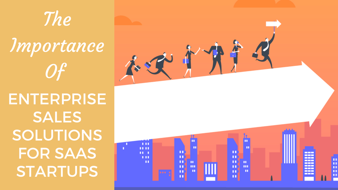 The Importance Of Enterprise Sales Solutions For SaaS Startups